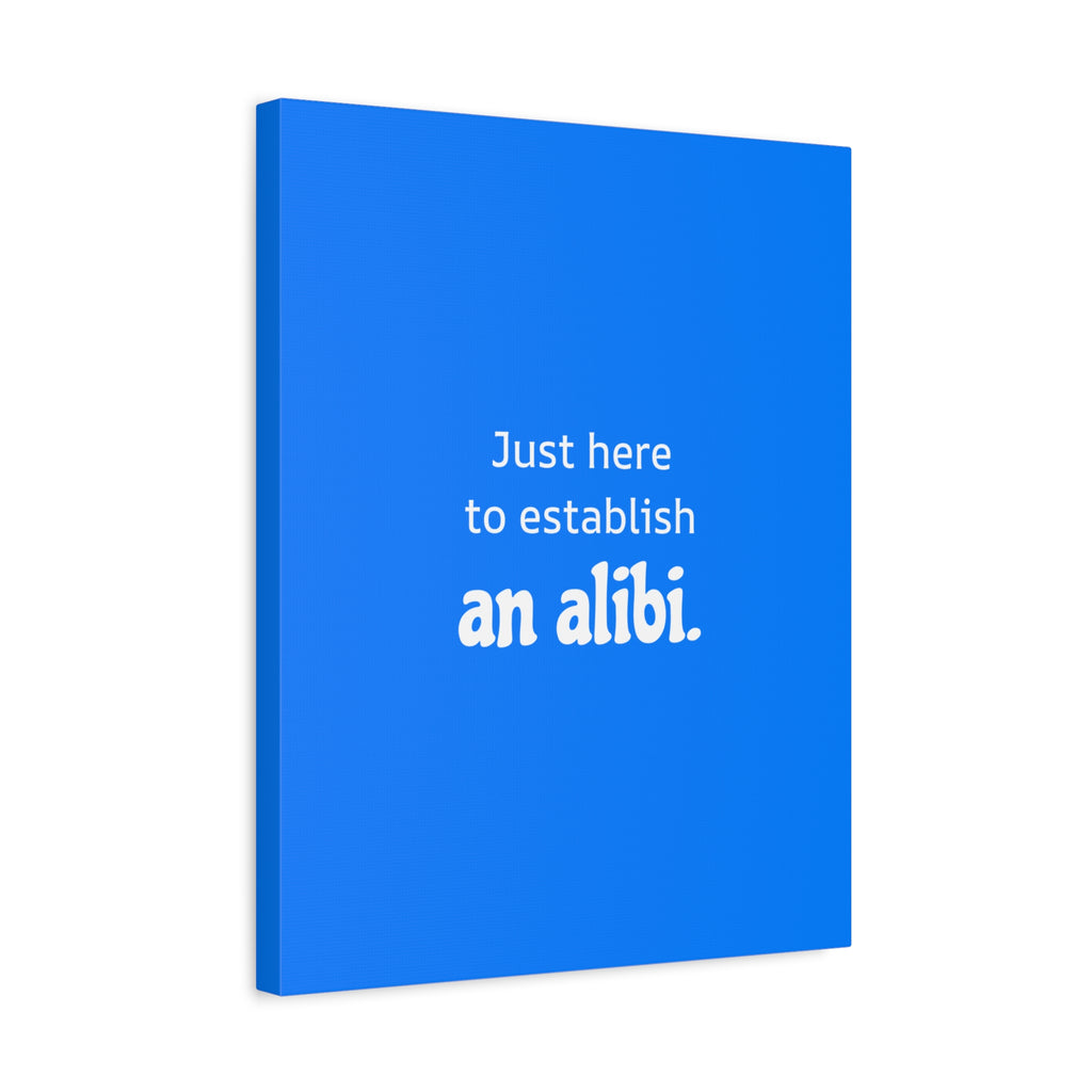 Just here to establish an alibi.