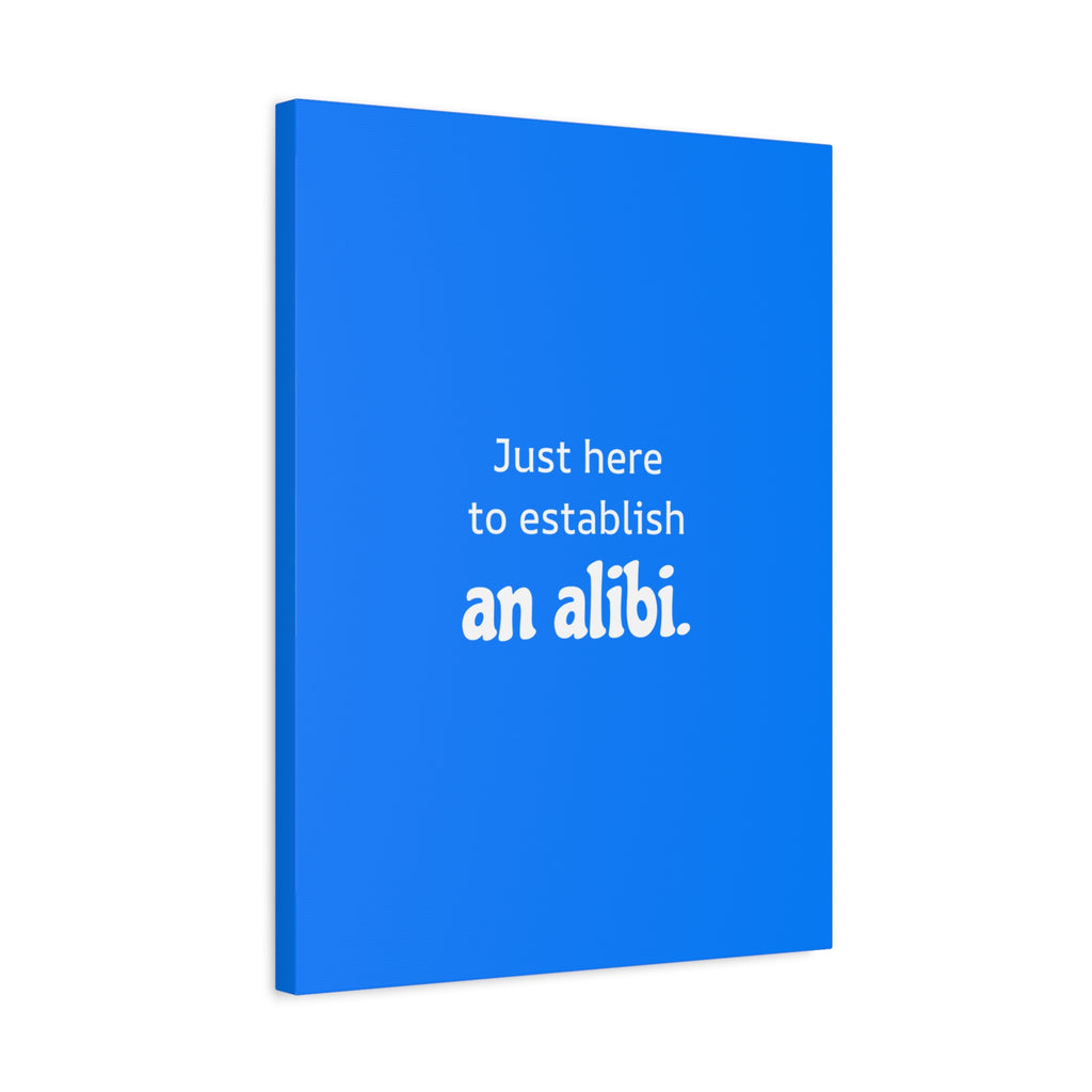 Just here to establish an alibi.