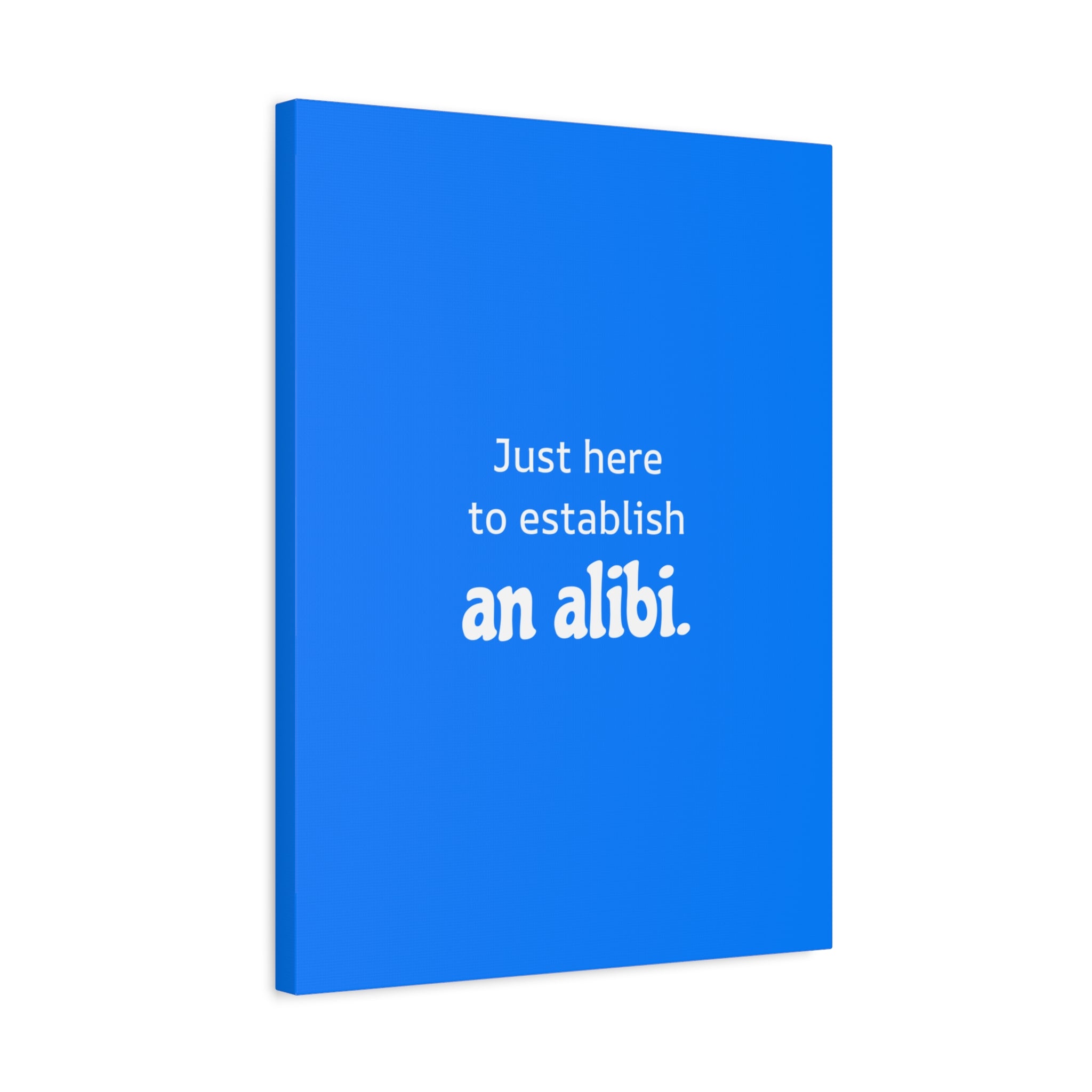 Just here to establish an alibi.