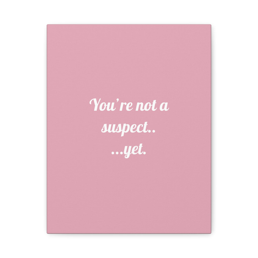 You're not a suspect.. ...yet