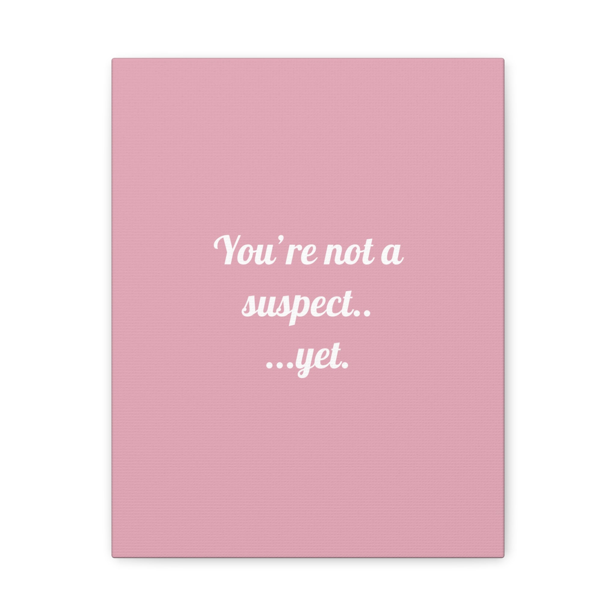You're not a suspect.. ...yet
