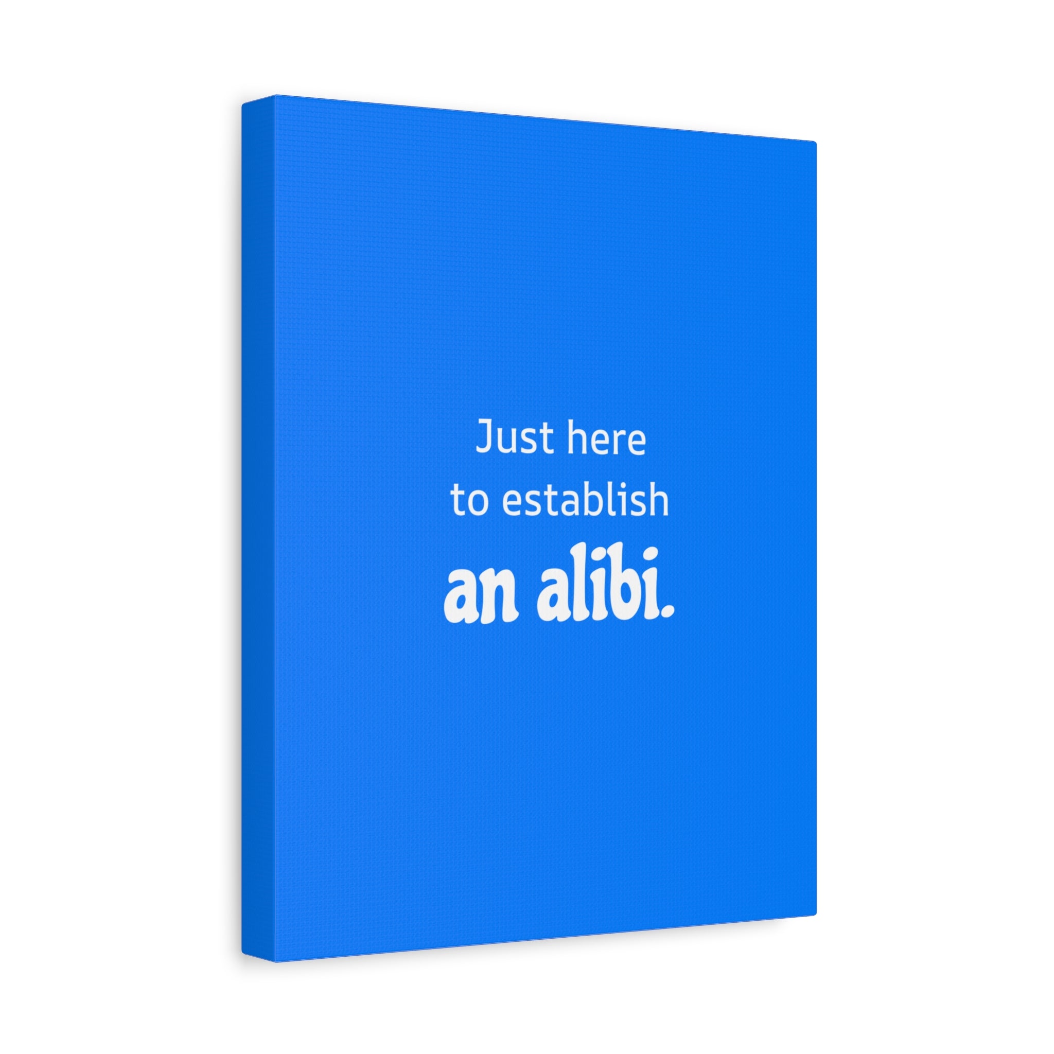 Just here to establish an alibi.