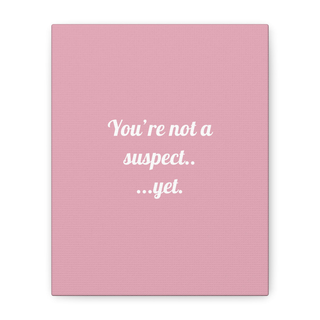You're not a suspect.. ...yet