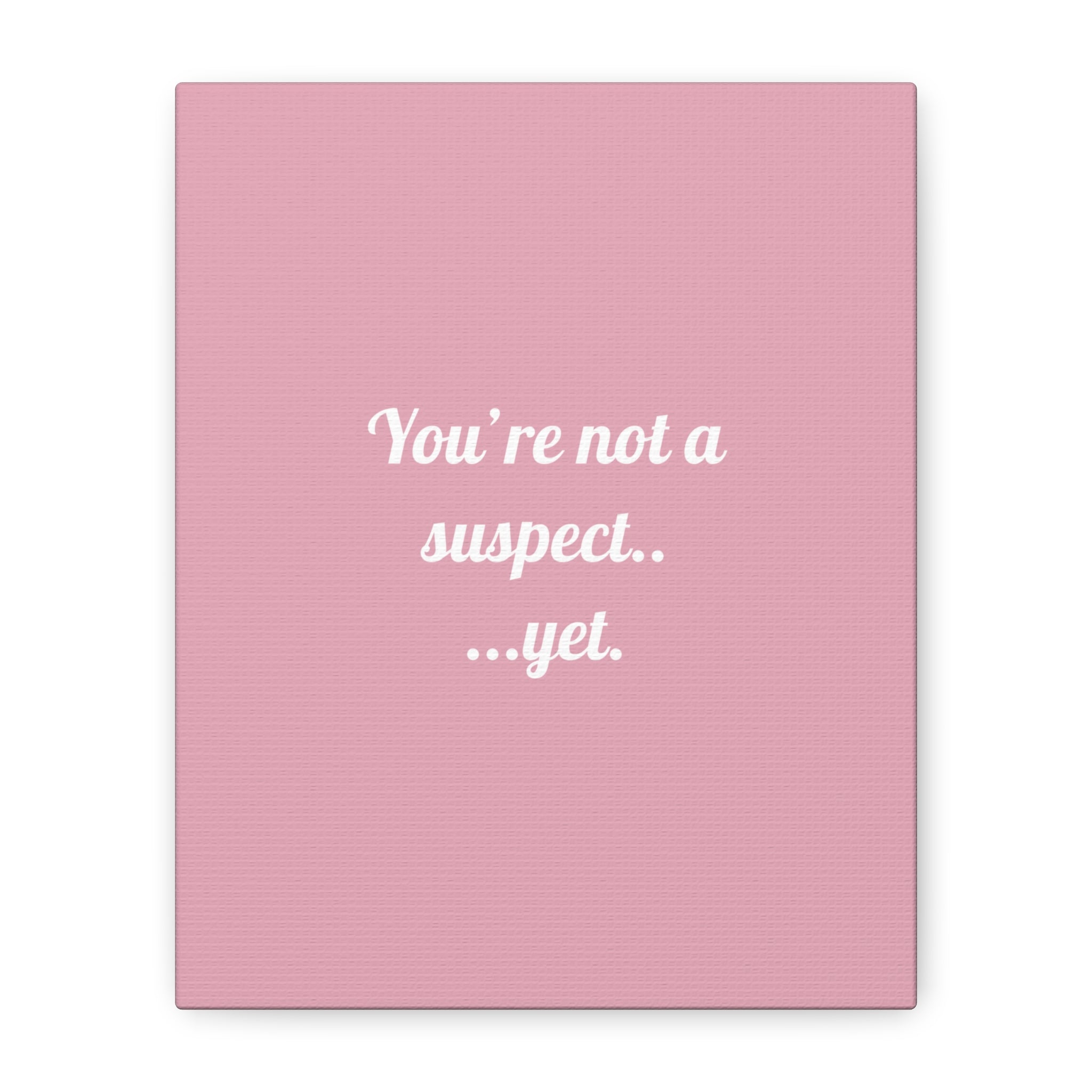 You're not a suspect.. ...yet