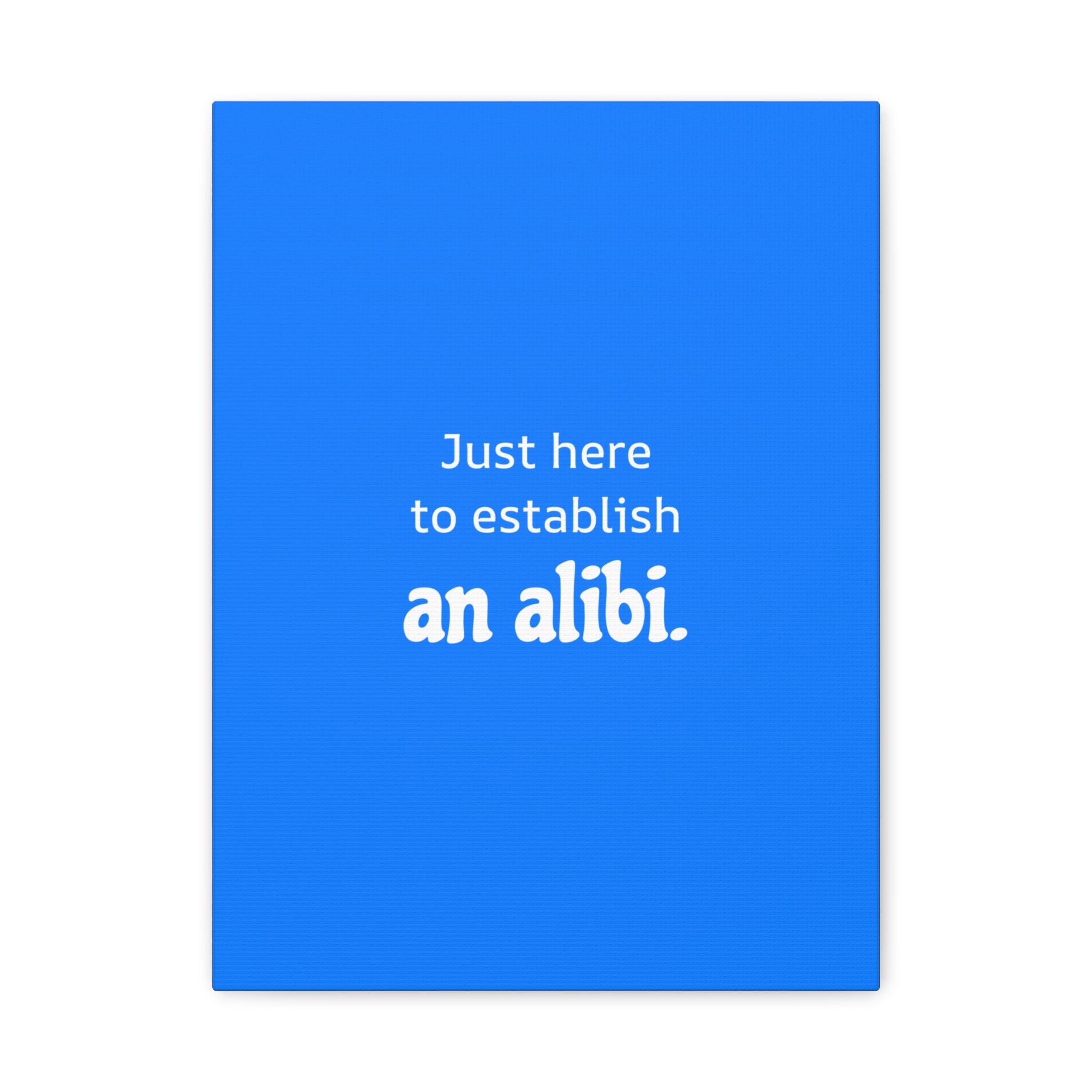 Just here to establish an alibi.