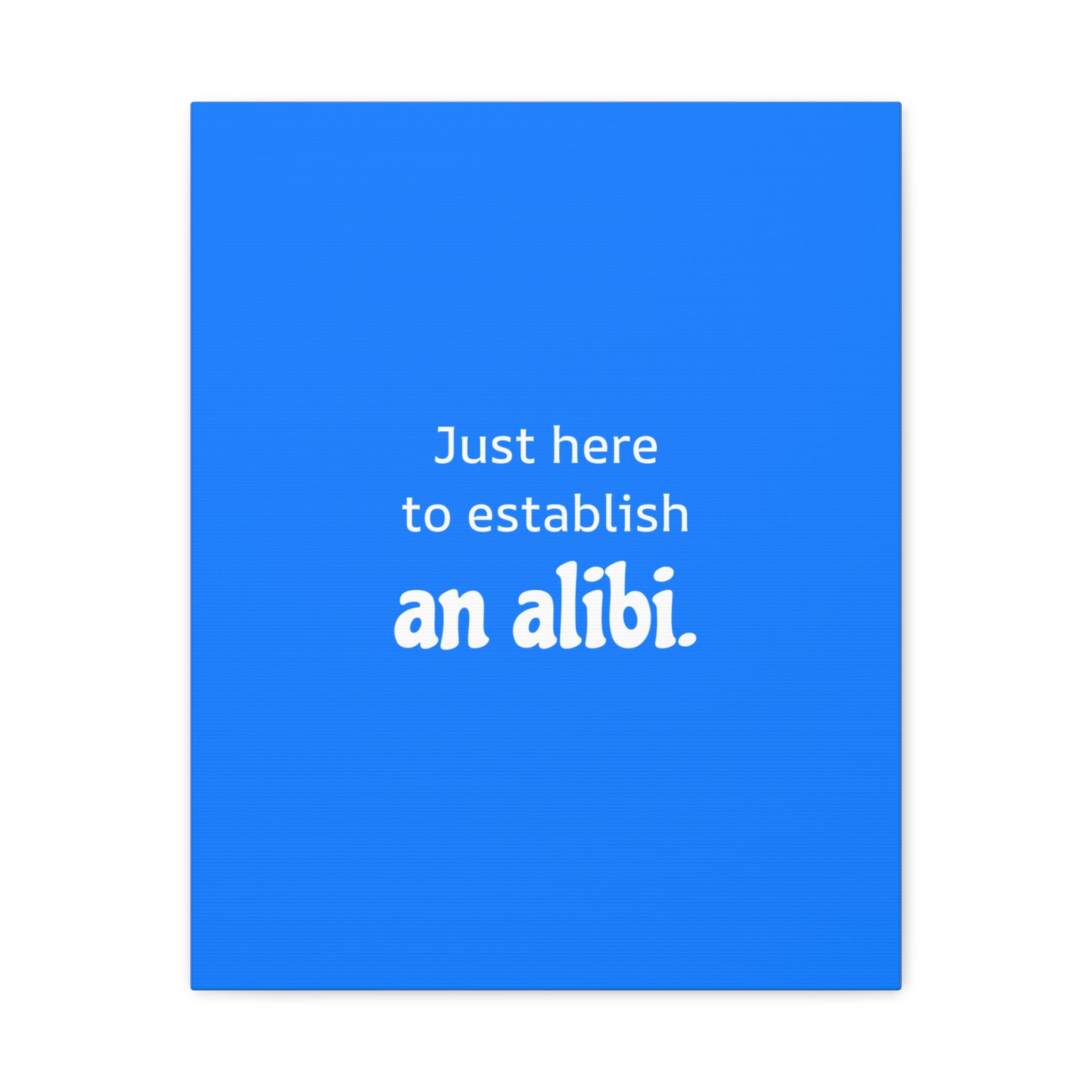 Just here to establish an alibi.