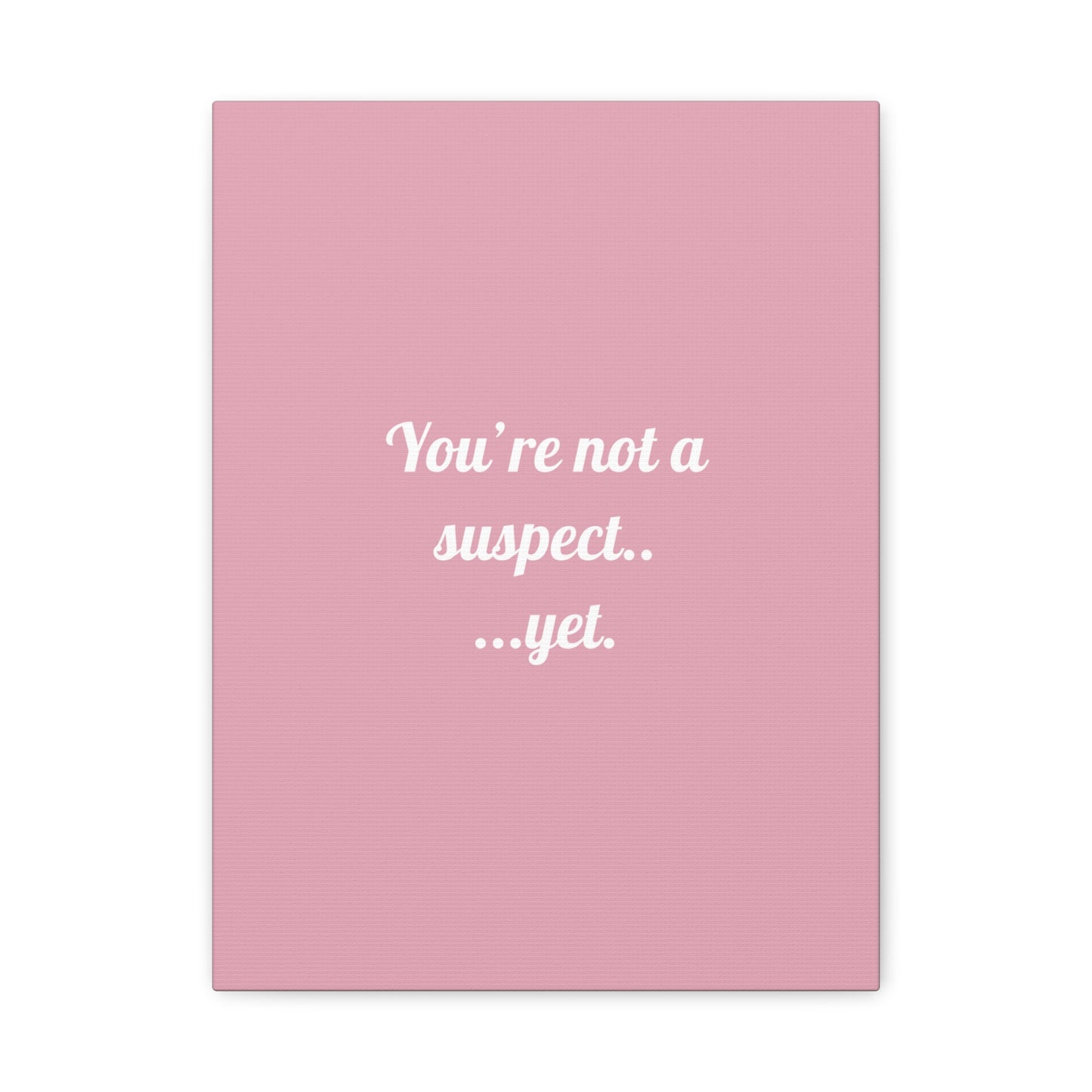 You're not a suspect.. ...yet