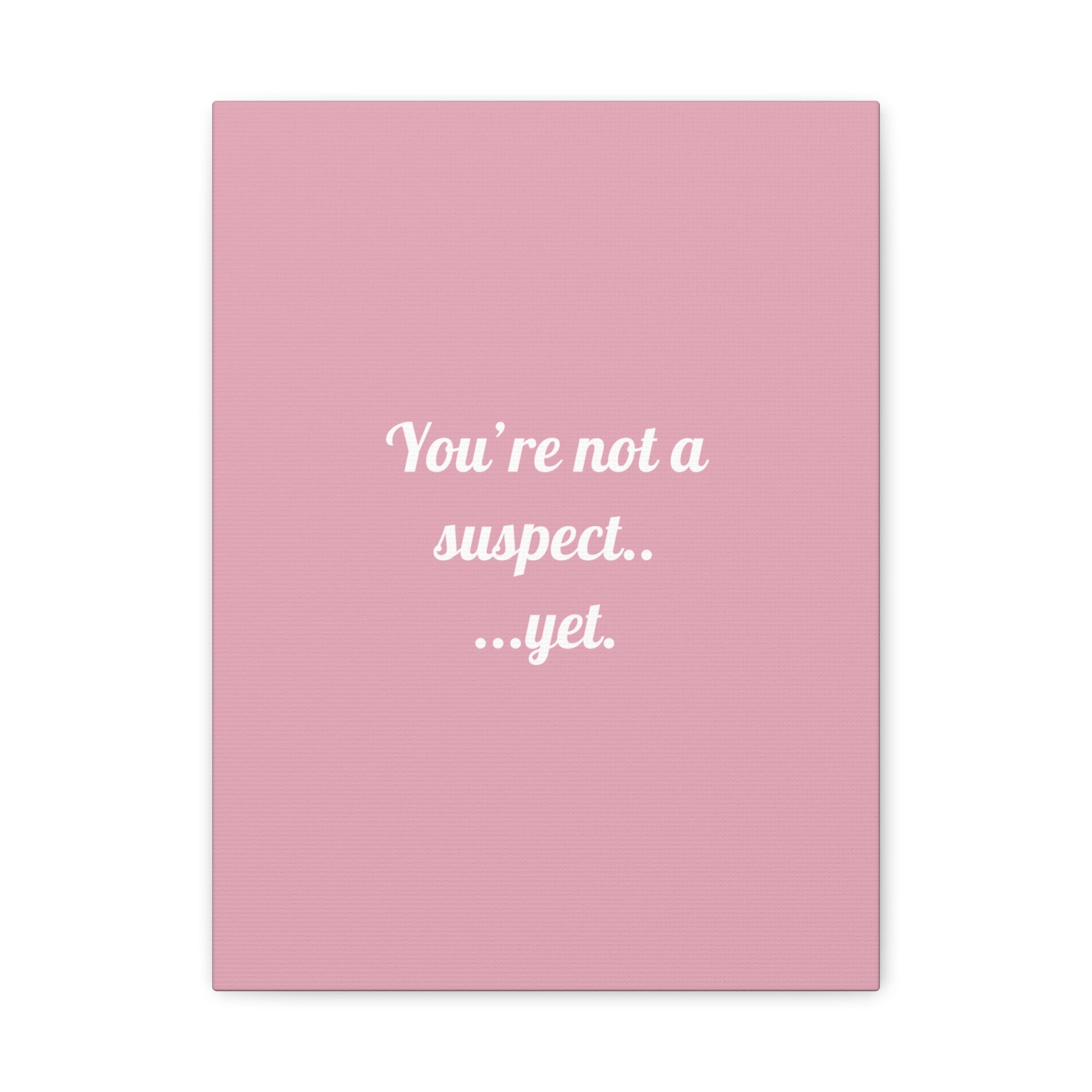 You're not a suspect.. ...yet