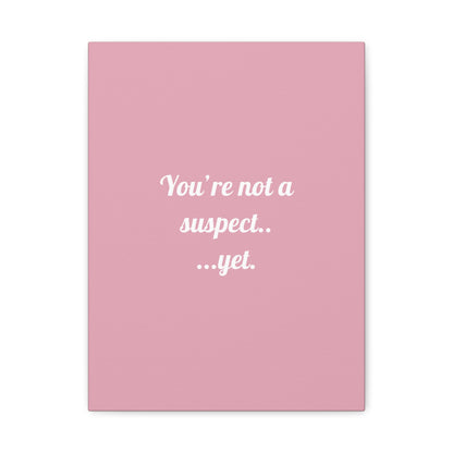 You're not a suspect.. ...yet