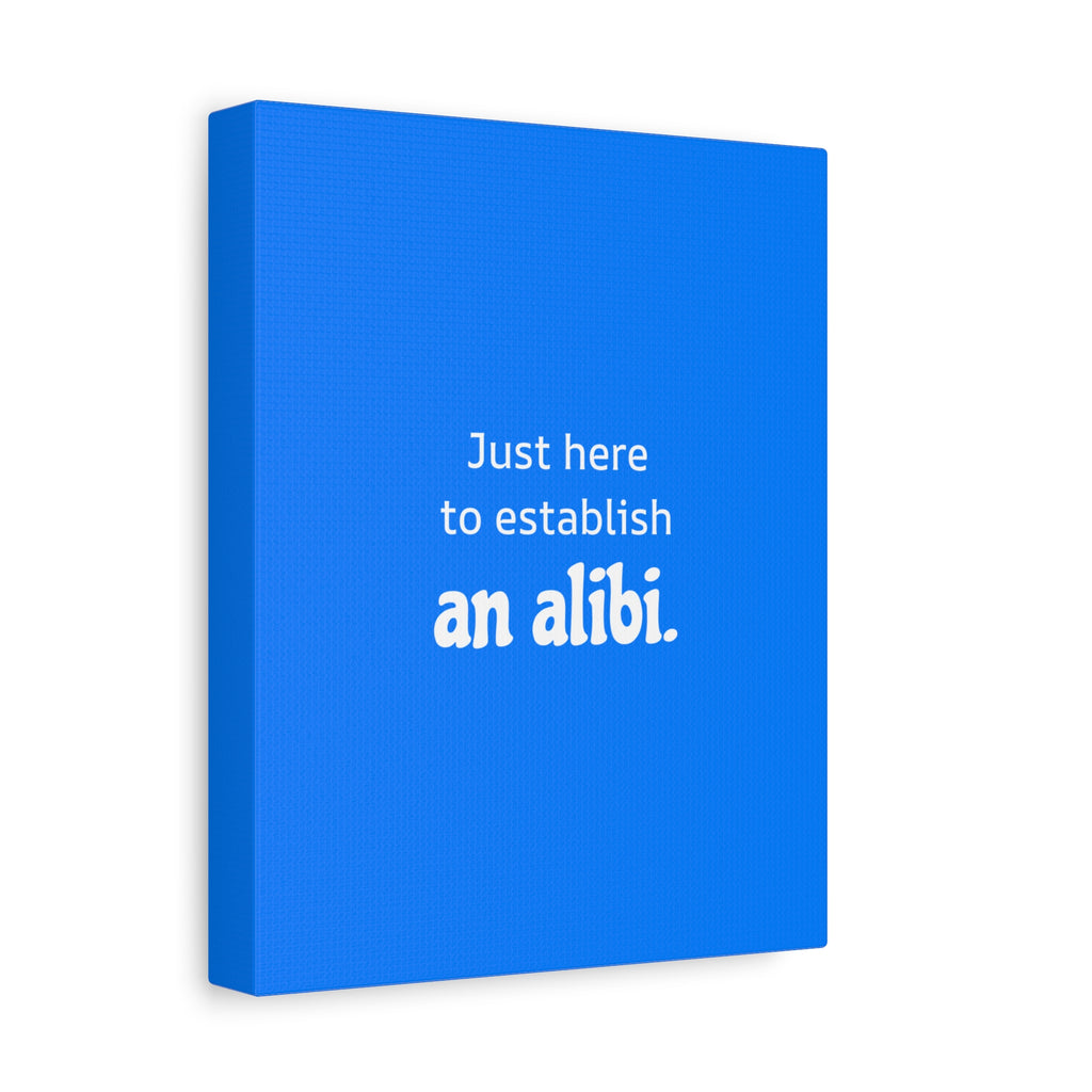Just here to establish an alibi.