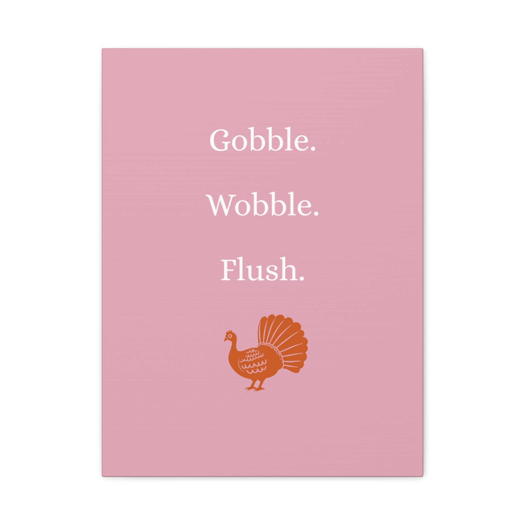 Gobble. Wobble. Flush.