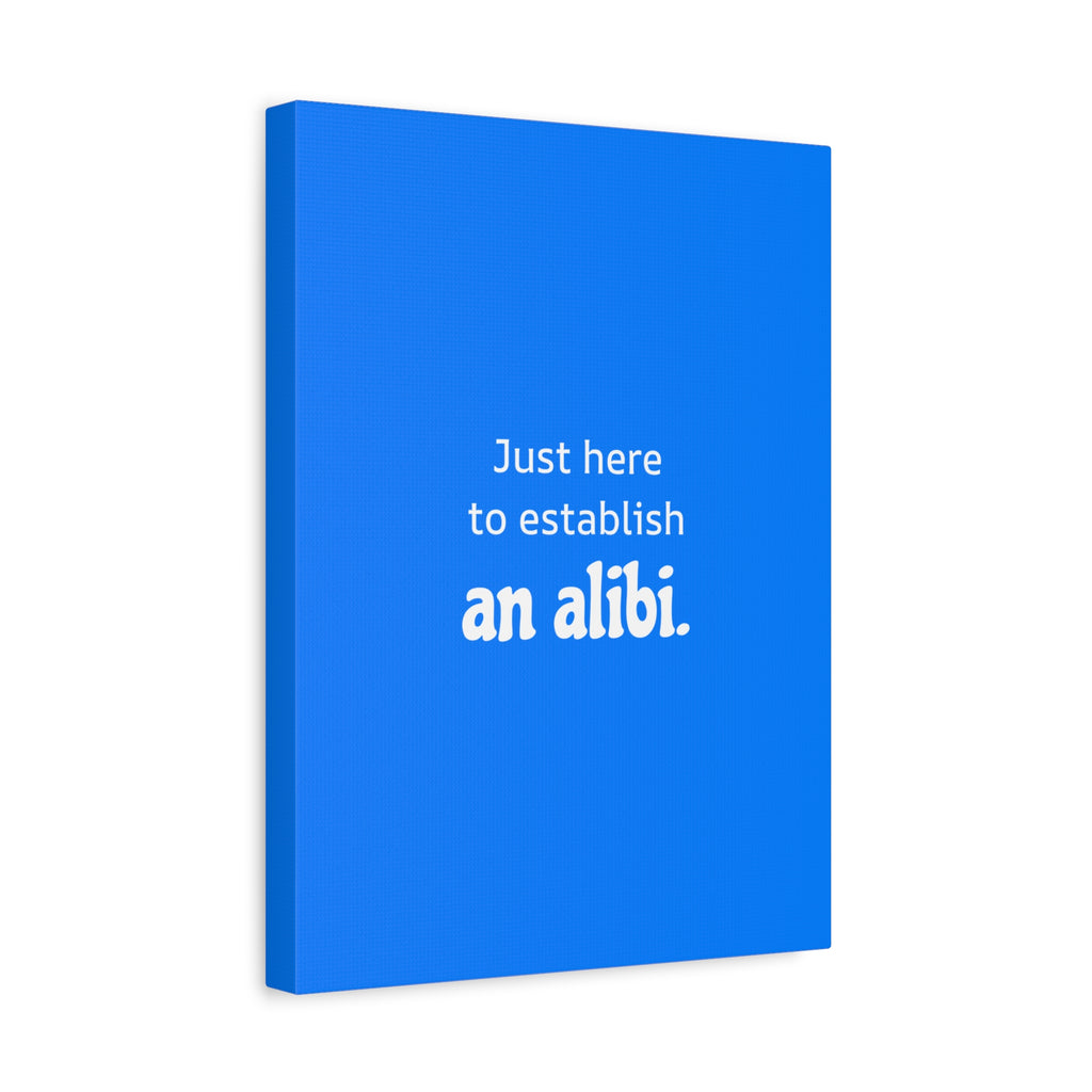 Just here to establish an alibi.