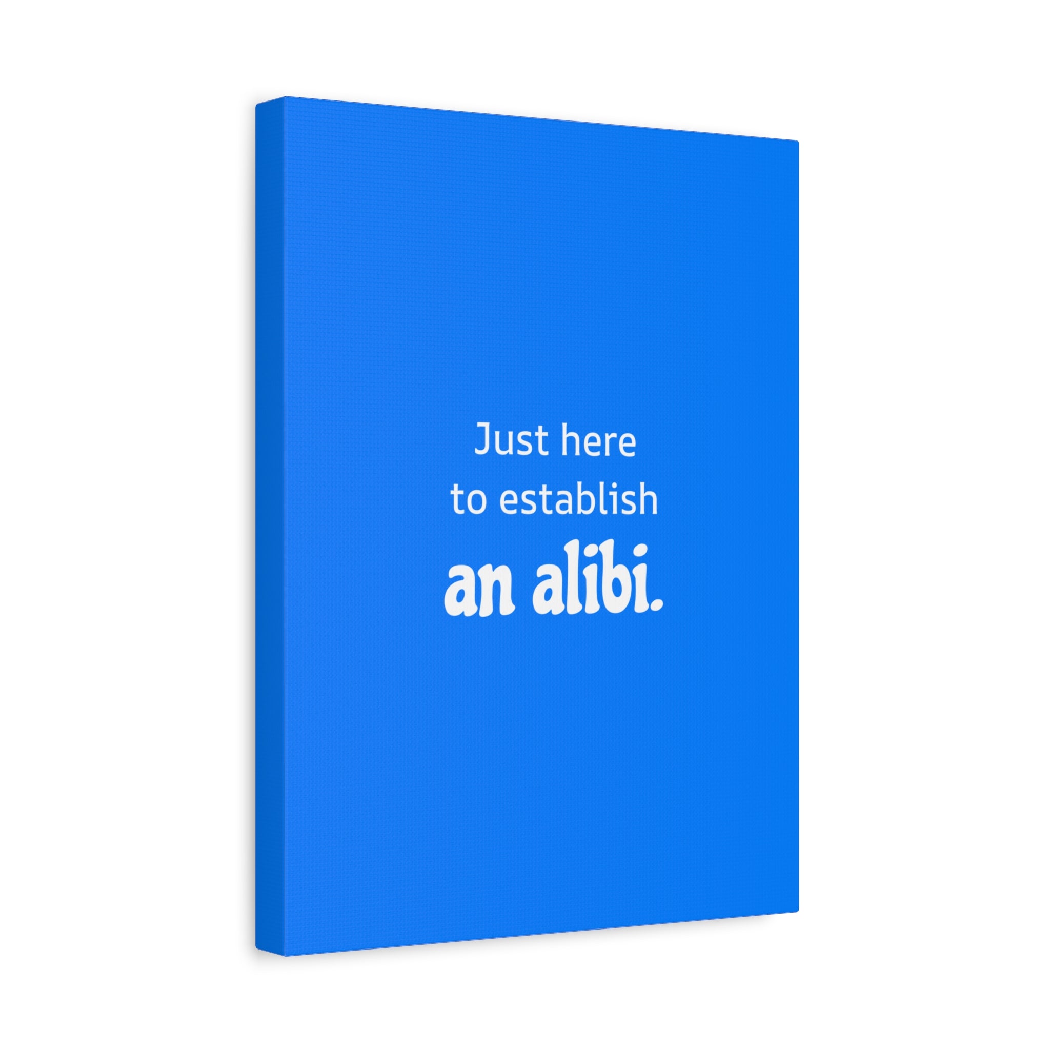 Just here to establish an alibi.
