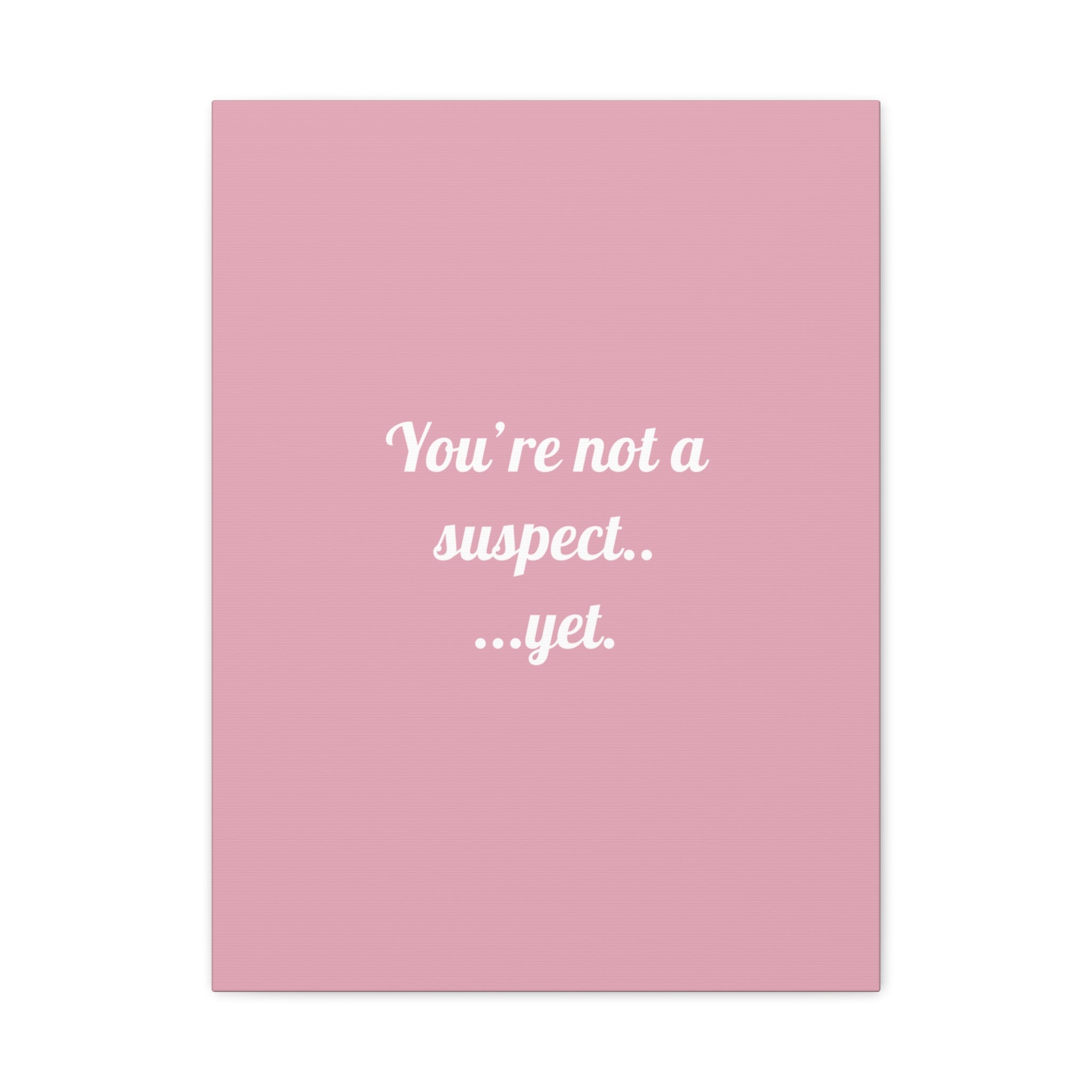 You're not a suspect.. ...yet