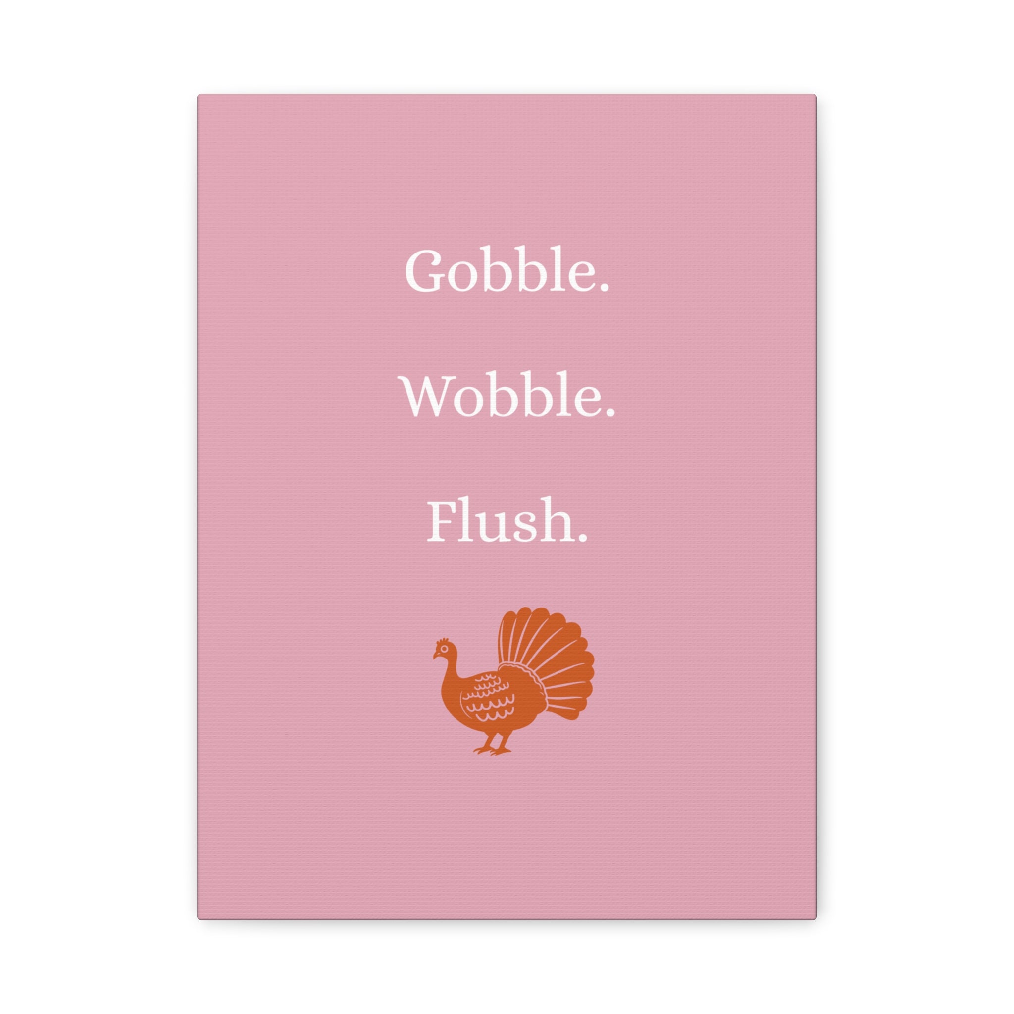 Gobble. Wobble. Flush.