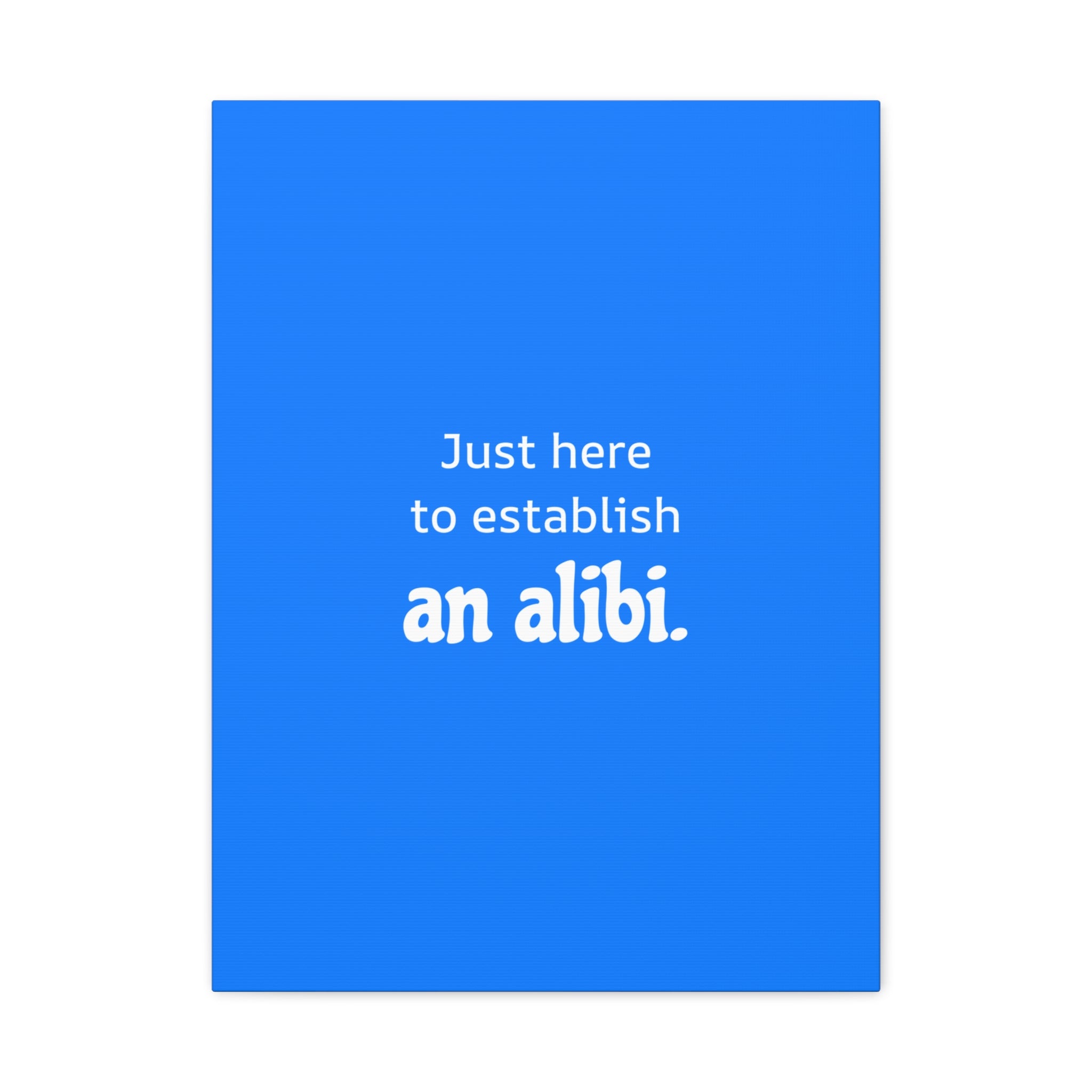 Just here to establish an alibi.