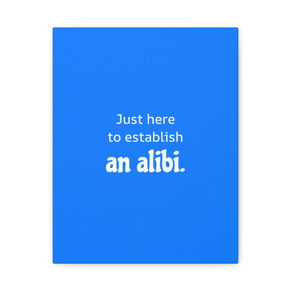 Just here to establish an alibi.