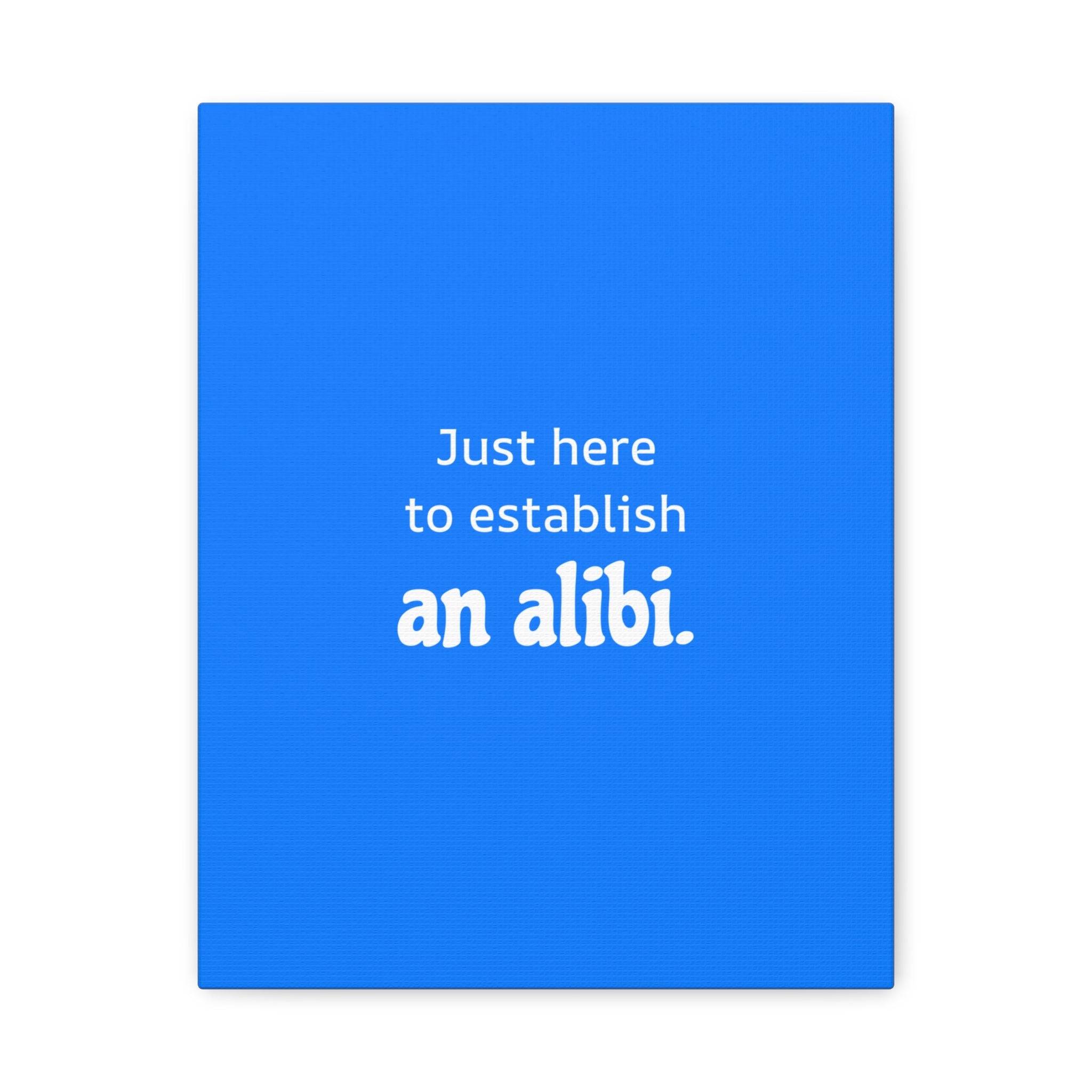 Just here to establish an alibi.