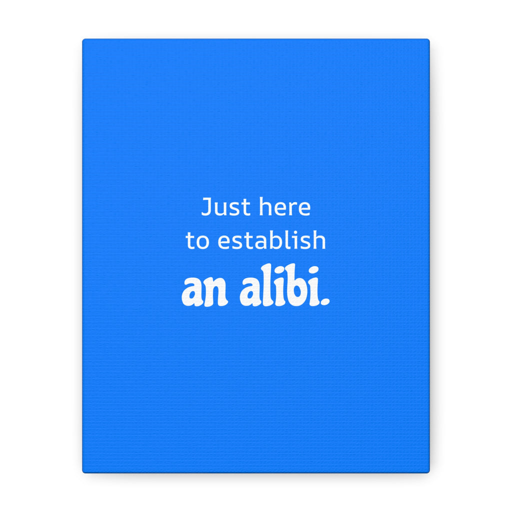 Just here to establish an alibi.