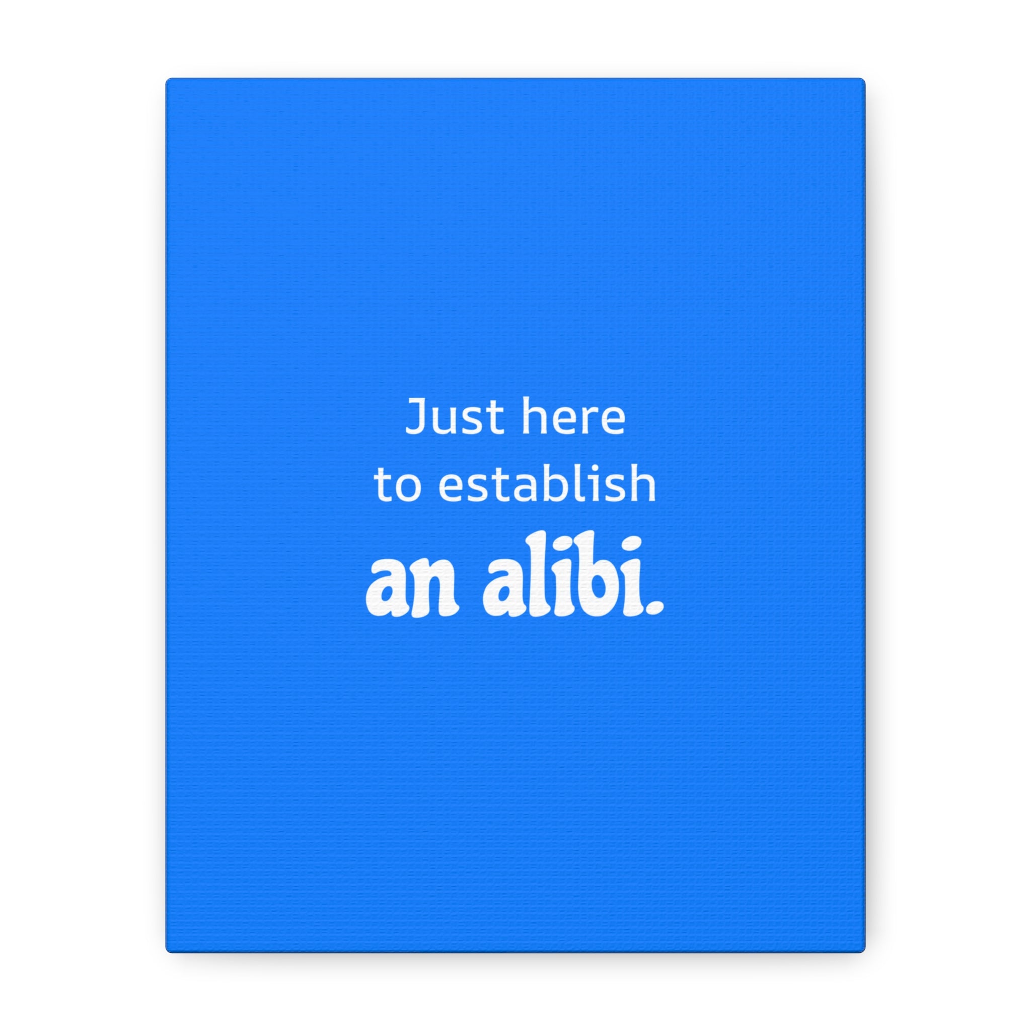 Just here to establish an alibi.
